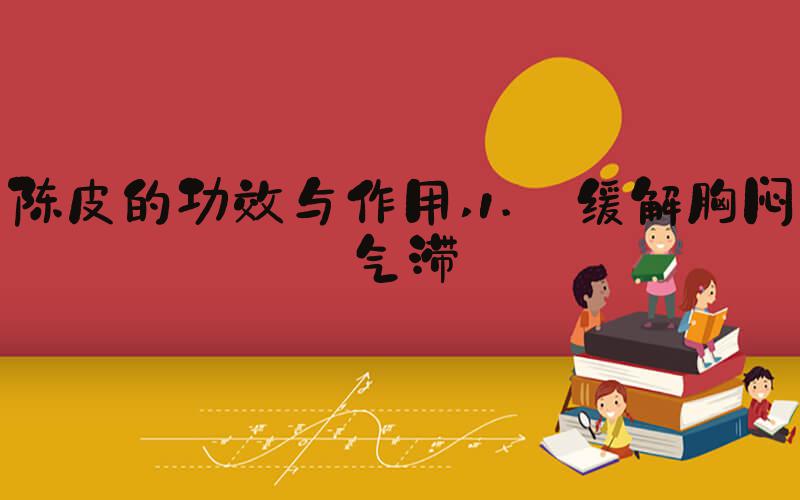 陈皮的功效与作用 1. 缓解胸闷气滞
